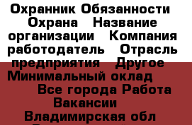 Охранник Обязанности: Охрана › Название организации ­ Компания-работодатель › Отрасль предприятия ­ Другое › Минимальный оклад ­ 18 000 - Все города Работа » Вакансии   . Владимирская обл.,Вязниковский р-н